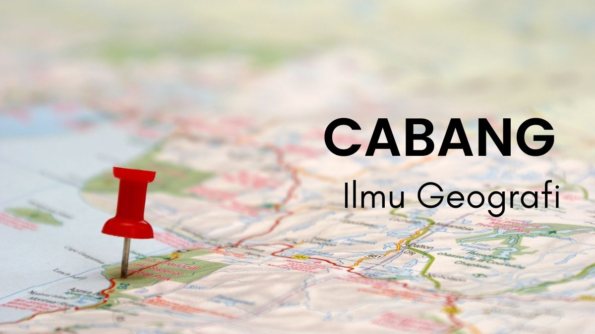13 Cabang Ilmu Geografi Fisik dan Manusia, Terbaru 2024